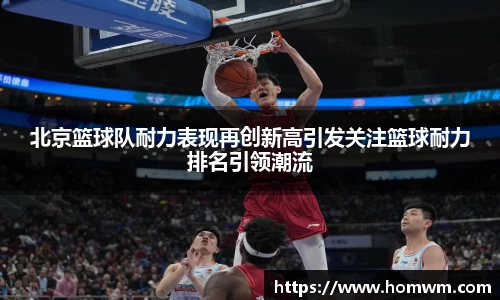 北京篮球队耐力表现再创新高引发关注篮球耐力排名引领潮流