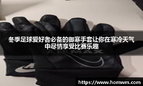 冬季足球爱好者必备的御寒手套让你在寒冷天气中尽情享受比赛乐趣