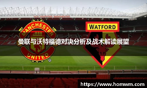 曼联与沃特福德对决分析及战术解读展望